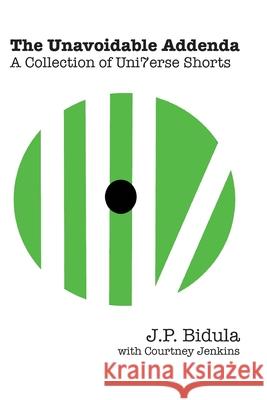 The Unavoidable Addenda: A Collection of Uni7erse Shorts Courtney Jenkins J. P. Bidula 9781723449673 Createspace Independent Publishing Platform
