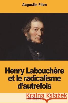 Henry Labouchère et le radicalisme d'autrefois Filon, Augustin 9781723461699 Createspace Independent Publishing Platform