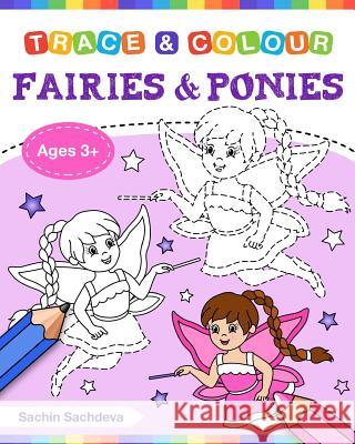 Fairies and Ponies (Trace and Colour): Tracing and Coloring Book of Beautiful Fairies, Magical Unicorns, Fantasy Items and More! Sachin Sachdeva 9781723462252 Createspace Independent Publishing Platform