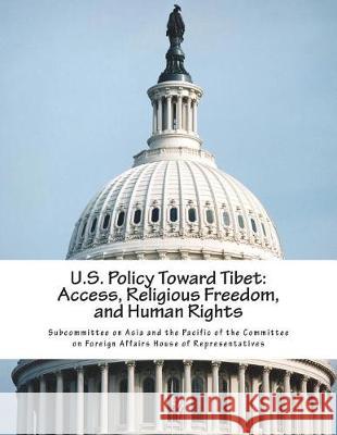 U.S. Policy Toward Tibet: Access, Religious Freedom, and Human Rights Subcommittee on Asia and the Pacific of 9781723470615 Createspace Independent Publishing Platform