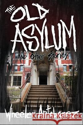 The Old Asylum and Other Stories: (Second Edition) Antabanez, Wheeler 9781723477287 Createspace Independent Publishing Platform