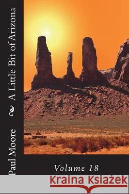 A Little Bit of Arizona: Volume 18 Paul B. Moore 9781723479281 Createspace Independent Publishing Platform