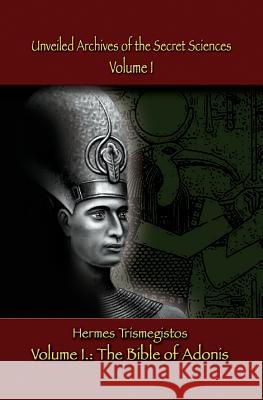 Unveiled Archives of the Secret Sciences: Part I: The Bible of Adonis Hermes Trismegistos Peter Hans Windsheimer 9781723489143 Createspace Independent Publishing Platform