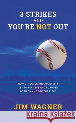 3 Strikes And You're NOT Out: How struggle and adversity led to success and purpose on and off the field. Jim Wagner 9781723491689