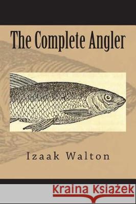 The Complete Angler Izaak Walton 9781723492563 Createspace Independent Publishing Platform