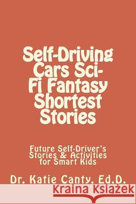 Self-Driving Cars Sci-Fi Fantasy Shortest Stories: Future Self-Driver's Stories & Activities for Smart Kids Dr Katie Cant 9781723493492 Createspace Independent Publishing Platform