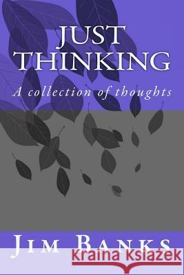 Just Thinking: A collection of serious thoughts Banks, Jim 9781723497476 Createspace Independent Publishing Platform