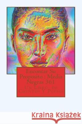 Encontar Su Proposito: Media Negras 361: Un Libro de Cuentos Y Poesia Opal S. Ingram 9781723499609 Createspace Independent Publishing Platform