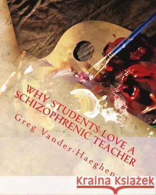 Why Students Love a Schizophrenic Teacher Greg Alan Vander-Haeghen 9781723499920