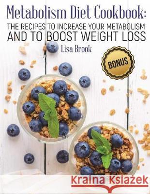 Metabolism Diet Cookbook: The Recipes to Increase Your Metabolism and to Boost Weight Loss Lisa Brook 9781723501258 Createspace Independent Publishing Platform