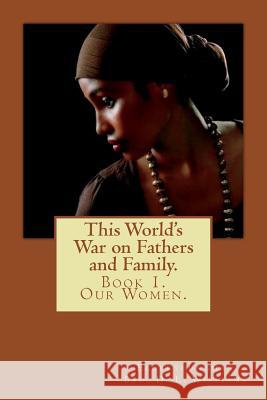 This World's War on Fathers and Family. Elderyoungman                            Bro D. L. Williams 9781723507151 Createspace Independent Publishing Platform