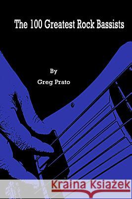 The 100 Greatest Rock Bassists Greg Prato 9781723510205