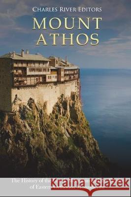 Mount Athos: The History of the Greek Mountain and the Center of Eastern Orthodox Monasticism Charles River Editors 9781723518881 Createspace Independent Publishing Platform