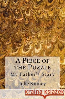 A Piece of the Puzzle: My Father's Story Julie Kinney 9781723521430 Createspace Independent Publishing Platform