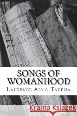 Songs of Womanhood Laurence Alma-Tadema 9781723529443