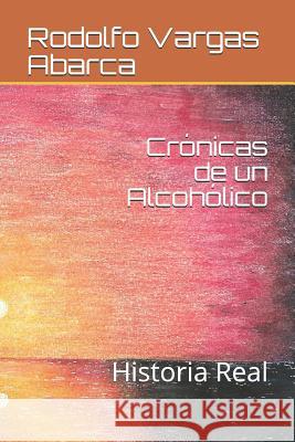Crónicas de un Alcohólico: Historia Real Rodolfo G Vargas Abarca, John F Bisner Ureña 9781723538414 Createspace Independent Publishing Platform