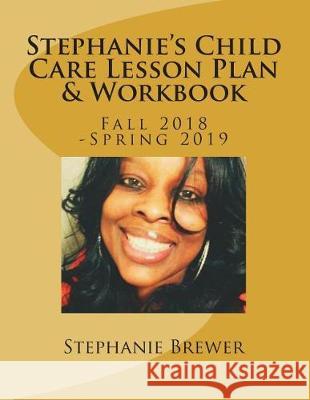 Stephanie's Child Care Lesson Plan & Workbook: Fall 2018 -Spring 2019 Stephanie R. Brewer 9781723540455