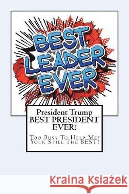 President Trump-BEST PRESIDENT EVER!: Too Busy To Help Me? Your Still The BEST! Poulson, Eric John 9781723548215 Createspace Independent Publishing Platform