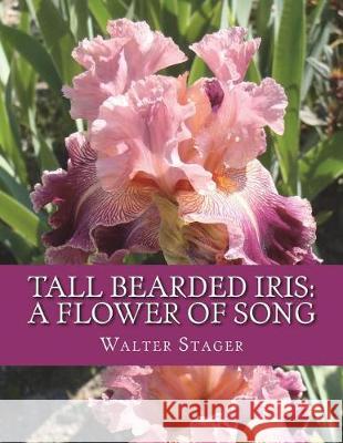 Tall Bearded Iris: A Flower of Song Walter Stager Roger Chambers 9781723553479 Createspace Independent Publishing Platform