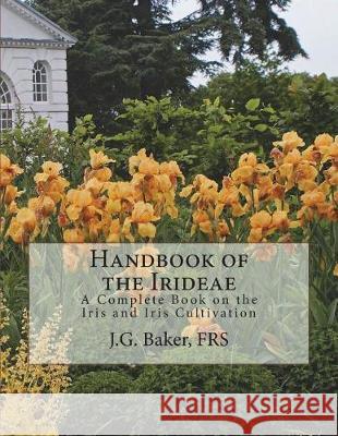 Handbook of the Irideae: A Complete Book on the Iris and Iris Cultivation Frs J. G. Baker Roger Chambers 9781723556241