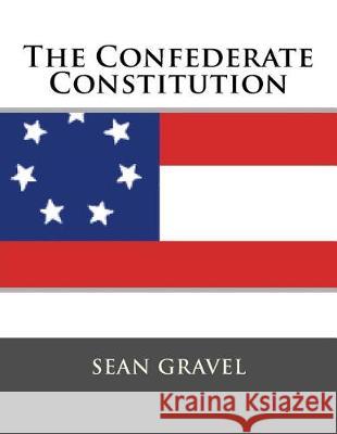 The Confederate Constitution Sean Kevin Gravel 9781723561054 Createspace Independent Publishing Platform