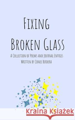 Fixing Broken Glass: A Collection of Poetry and Journal Entries Conee Berdera Conee Berdera 9781723562754 Createspace Independent Publishing Platform