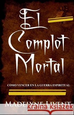 El complot Mortal: Como vencer en la guerra Espiritual Livent, Madelyne 9781723565236 Createspace Independent Publishing Platform