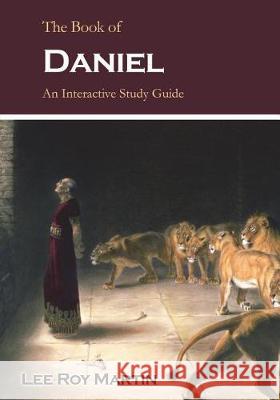 The Book of Daniel: An Interactive Study Guide Lee Roy Martin 9781723567360 Createspace Independent Publishing Platform