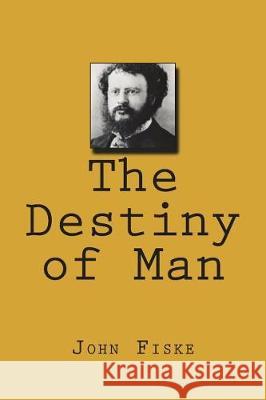 The Destiny of Man John Fiske 9781723571688 Createspace Independent Publishing Platform