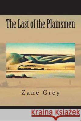 The Last of the Plainsmen Zane Grey 9781723574986 Createspace Independent Publishing Platform