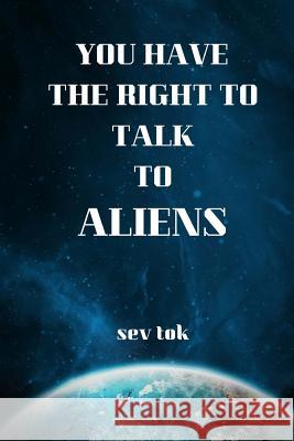 You Have the Right to Talk to Aliens Sev Tok 9781723575686 Createspace Independent Publishing Platform