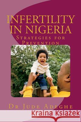 Infertility in Nigeria: Strategies for Prevention Dr Jude Adeghe 9781723576546 Createspace Independent Publishing Platform