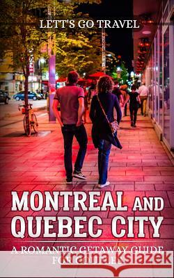 Montreal and Quebec City: A Romantic Getaway Guide for Couples Lett's Go Travel 9781723588662 Createspace Independent Publishing Platform