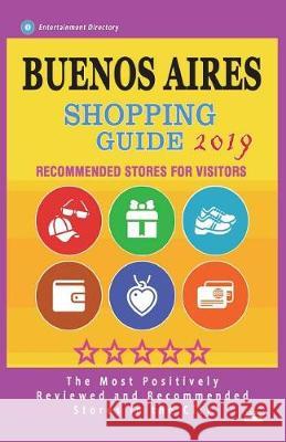 Buenos Aires Shopping Guide 2019: Best Rated Stores in Buenos Aires, Argentina - Stores Recommended for Visitors, (Shopping Guide 2019) Gaile F. Hillsbery 9781723590955 Createspace Independent Publishing Platform