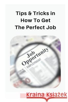 Tips & tricks in how to get the perfect job Zelley, Marc 9781723598708 Createspace Independent Publishing Platform