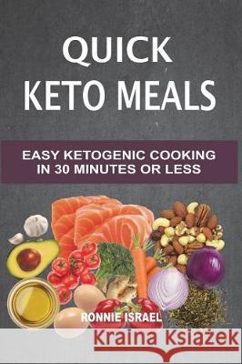 Quick Keto Meals: Easy Ketogenic Cooking In 30 Minutes Or Less Israel, Ronnie 9781723599255 Createspace Independent Publishing Platform