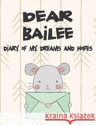 Dear Bailee, Diary of My Dreams and Hopes: A Girl's Thoughts Hope Faith 9781723700033 Independently Published