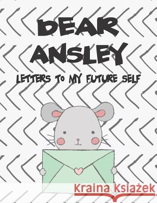 Dear Ansley, Letters to My Future Self: A Girl's Thoughts Hope Faith 9781723702310 Independently Published