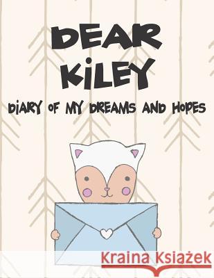 Dear Kiley, Diary of My Dreams and Hopes: A Girl's Thoughts Hope Faith 9781723704079 Independently Published