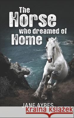 The Horse Who Dreamed of Home Jane Ayres 9781723705625 Independently Published