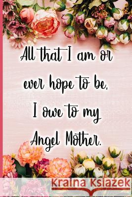 All That I Am or Ever Hope to Be I Owe to My Angel Mother Jane Maxwell 9781723708909 Independently Published