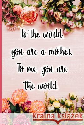 To the World You Are a Mother. to Me You Are the World. Jane Maxwell 9781723709005 Independently Published