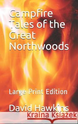 Campfire Tales of the Great Northwoods: Large Print Edition David Hawkins 9781723709838