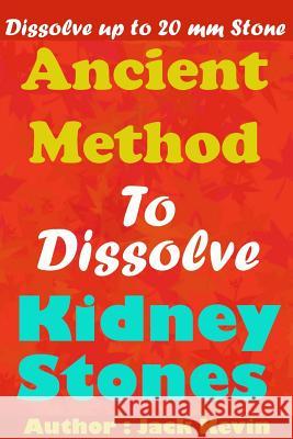 Ancient Method To Dissolve Kidney Stones: Dissolve up to 20 mm Stones Kevin, Jack 9781723709845 Independently Published