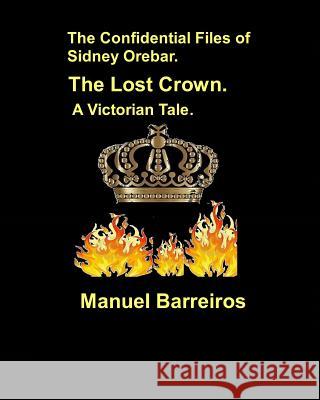 The Confidential Files of Sidney Orebar.The Lost Crown.: A Victorian Tale Barreiros, Manuel 9781723712821 Independently Published