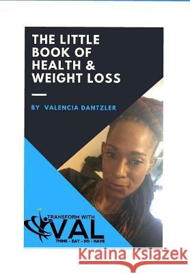 The Little Book of Health & Weight Loss: 4 Simple Steps to Health & Weight Loss Valencia Dantzler 9781723717475