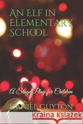 An Elf in Elementary School: A Stage Play for Children Daniel Guyton 9781723722769