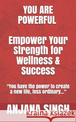 You Are Powerful: Empower Your Strength for Wellness and Success Nikita Gusain Anjana Singh 9781723723346