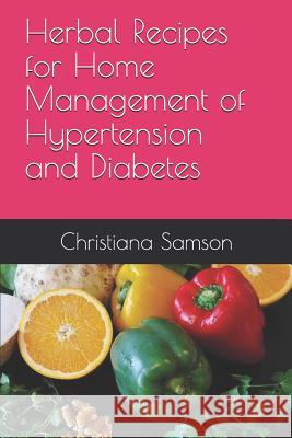 Herbal Recipes for Home Management of Hypertension and Diabetes Christiana Samson 9781723729058
