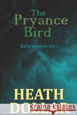The Pryance Bird: Sol's Wisdom Volume 1 Heath Dollar 9781723734069 Independently Published